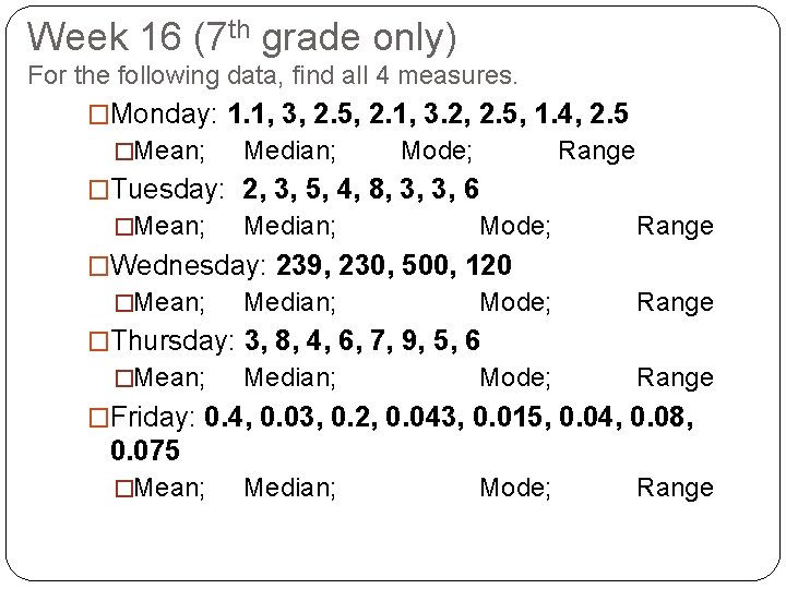 Week 16 (7 th grade only) For the following data, find all 4 measures.