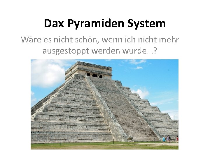 Dax Pyramiden System Wäre es nicht schön, wenn ich nicht mehr ausgestoppt werden würde…?