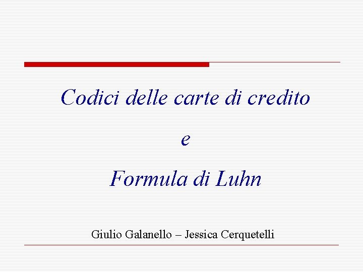 Codici delle carte di credito e Formula di Luhn Giulio Galanello – Jessica Cerquetelli