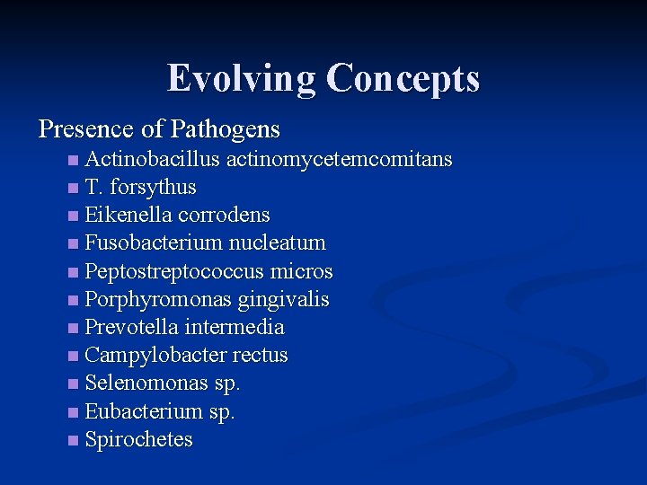 Evolving Concepts Presence of Pathogens n Actinobacillus actinomycetemcomitans n T. forsythus n Eikenella corrodens
