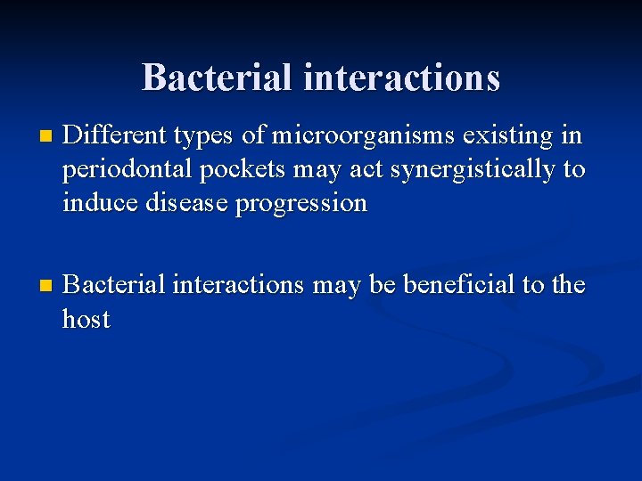 Bacterial interactions n Different types of microorganisms existing in periodontal pockets may act synergistically