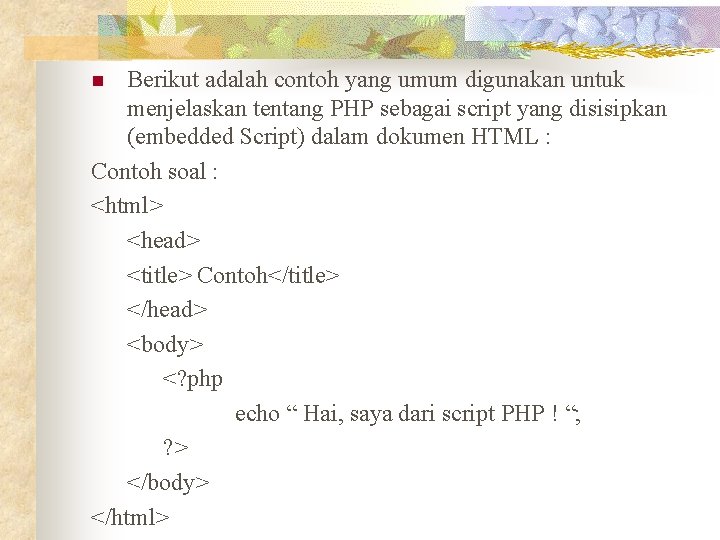 Berikut adalah contoh yang umum digunakan untuk menjelaskan tentang PHP sebagai script yang disisipkan