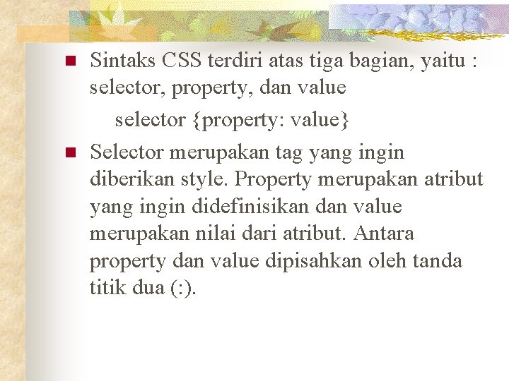 n n Sintaks CSS terdiri atas tiga bagian, yaitu : selector, property, dan value