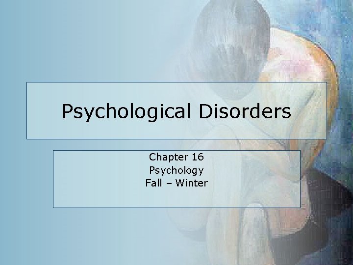 Psychological Disorders Chapter 16 Psychology Fall – Winter 