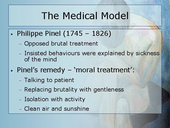 The Medical Model • • Philippe Pinel (1745 – 1826) – Opposed brutal treatment