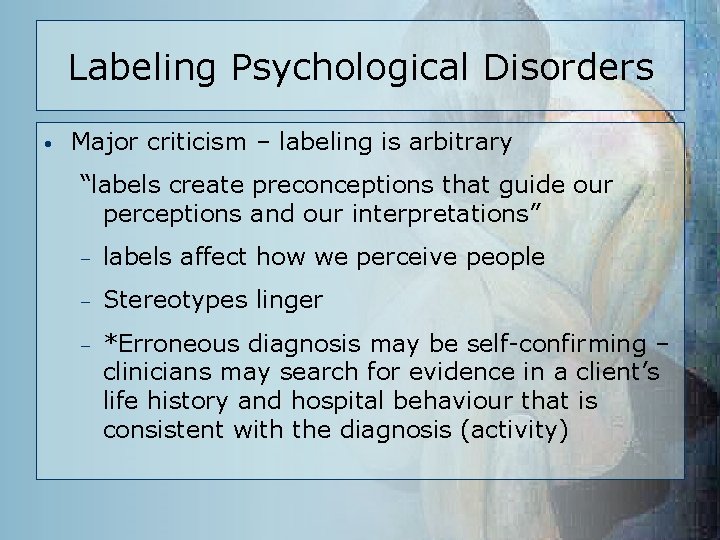 Labeling Psychological Disorders • Major criticism – labeling is arbitrary “labels create preconceptions that