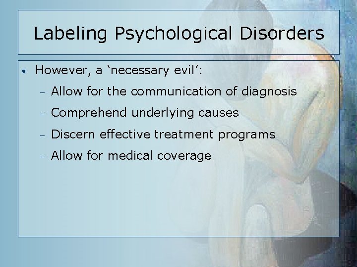 Labeling Psychological Disorders • However, a ‘necessary evil’: – Allow for the communication of
