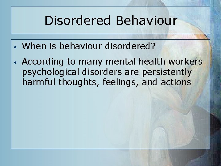 Disordered Behaviour • When is behaviour disordered? • According to many mental health workers