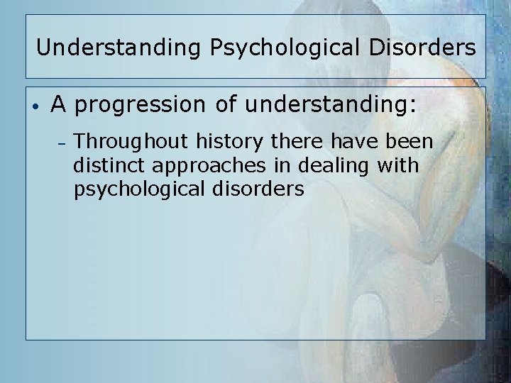 Understanding Psychological Disorders • A progression of understanding: – Throughout history there have been