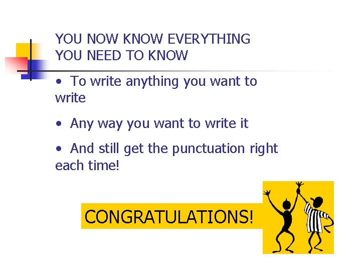 YOU NOW KNOW EVERYTHING YOU NEED TO KNOW • To write anything you want