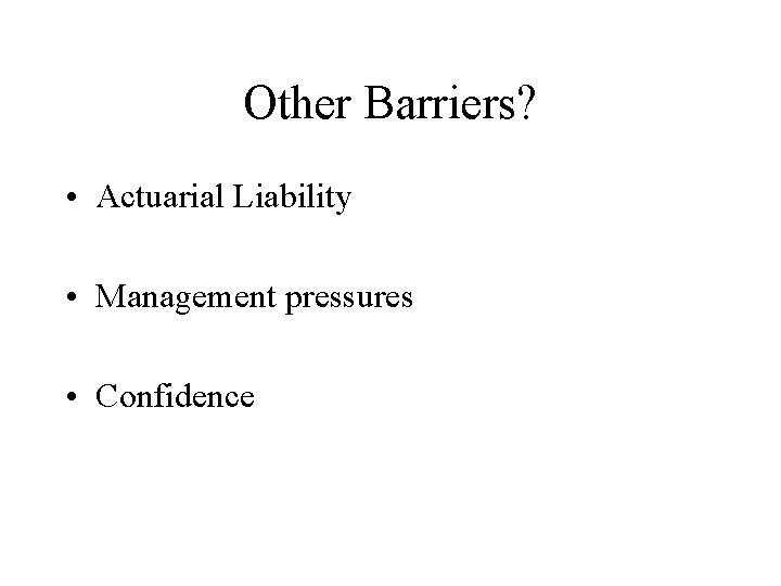 Other Barriers? • Actuarial Liability • Management pressures • Confidence 