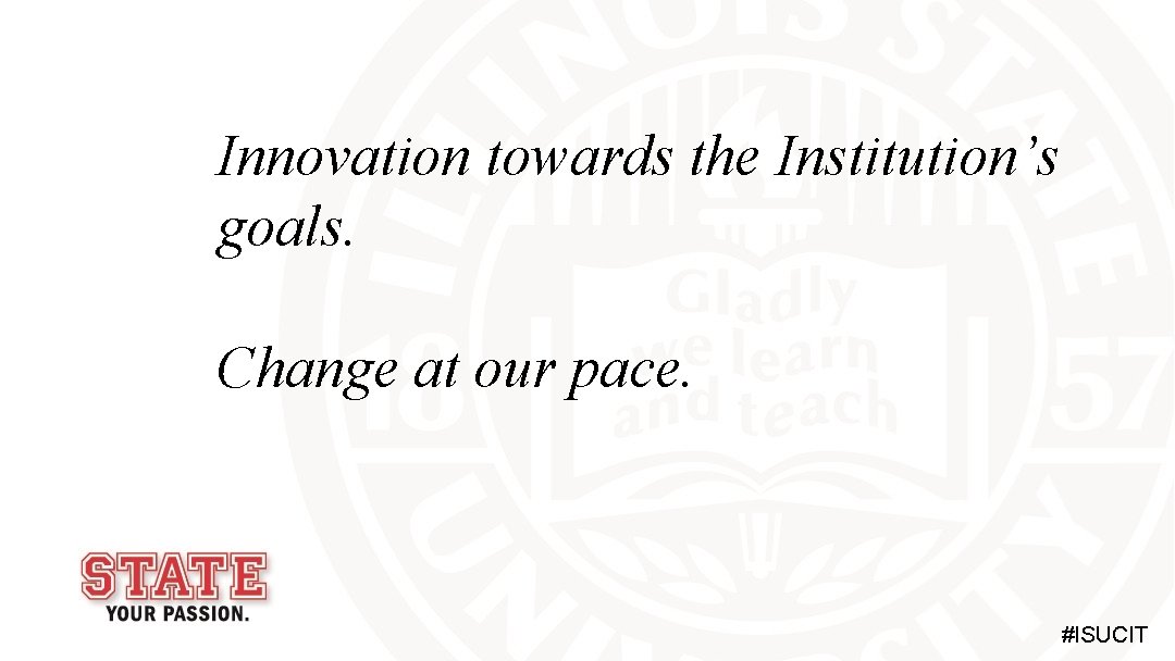 Innovation towards the Institution’s goals. Change at our pace. #ISUCIT 