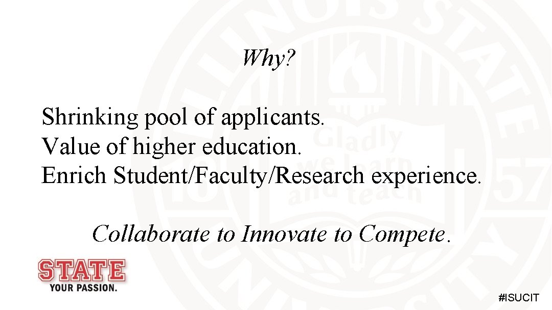 Why? Shrinking pool of applicants. Value of higher education. Enrich Student/Faculty/Research experience. Collaborate to