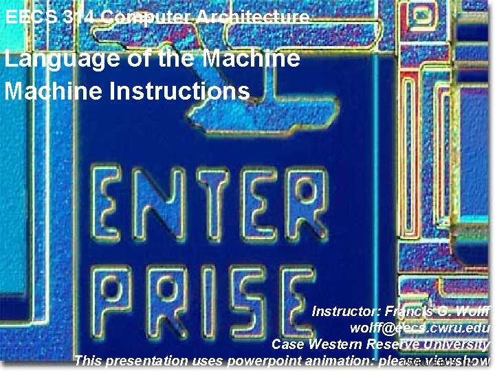 EECS 314 Computer Architecture Language of the Machine Instructions Instructor: Francis G. Wolff wolff@eecs. EECS 314 Computer Architecture Language of the Machine Instructions Instructor: Francis G. Wolff wolff@eecs.