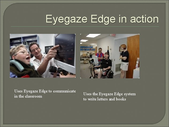 Eyegaze Edge in action Uses Eyegaze Edge to communicate in the classroom Uses the