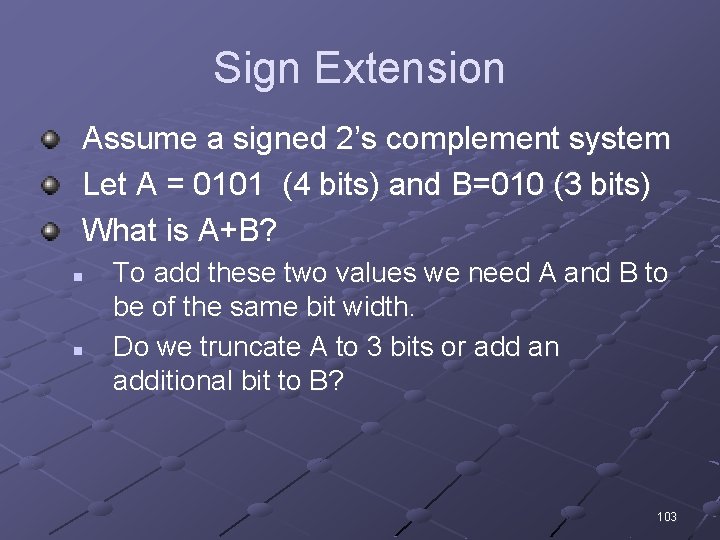 Sign Extension Assume a signed 2’s complement system Let A = 0101 (4 bits)