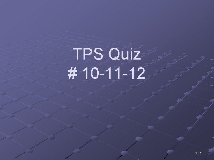 TPS Quiz # 10 -11 -12 107 