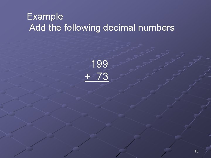 Example Add the following decimal numbers 199 + 73 15 