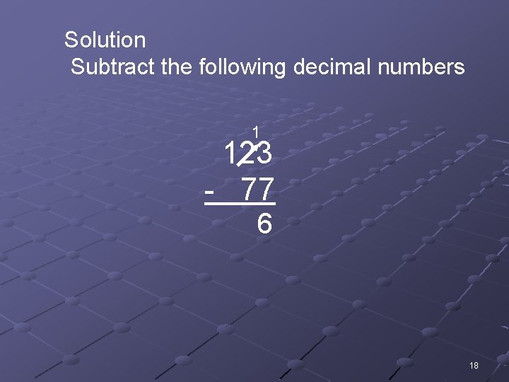Solution Subtract the following decimal numbers 1 123 - 77 6 18 