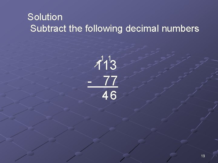 Solution Subtract the following decimal numbers 1 1 113 - 77 46 19 