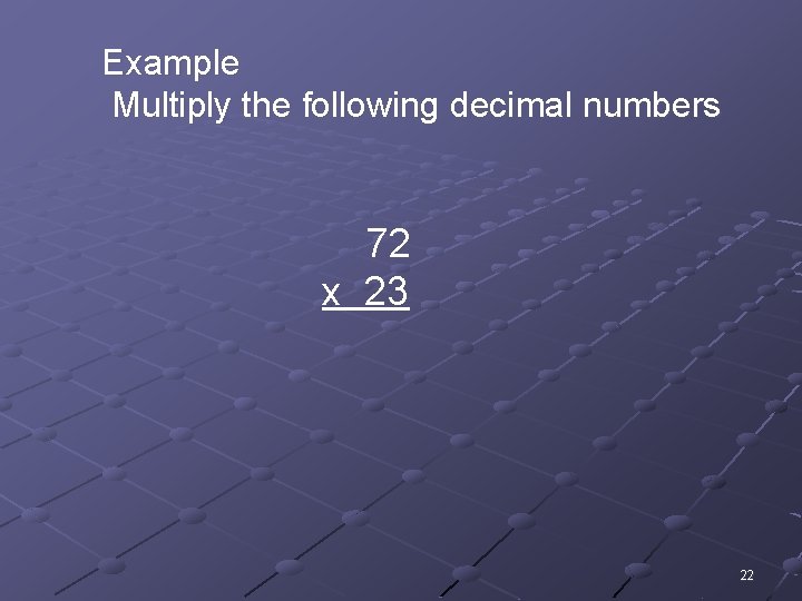 Example Multiply the following decimal numbers 72 x 23 22 