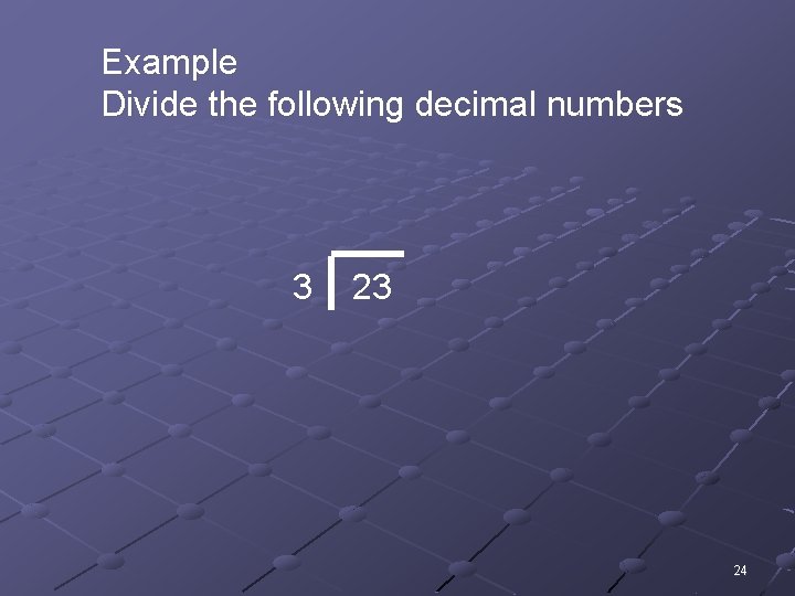 Example Divide the following decimal numbers 3 23 24 