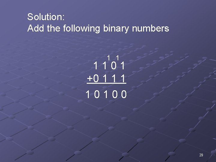 Solution: Add the following binary numbers 1 1 1101 +0 1 10100 29 
