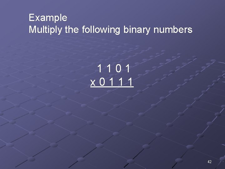 Example Multiply the following binary numbers 1101 x 0111 42 