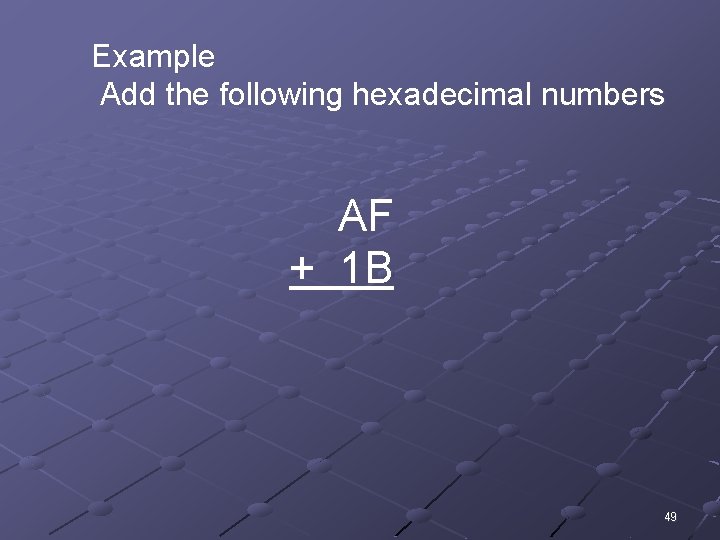 Example Add the following hexadecimal numbers AF + 1 B 49 