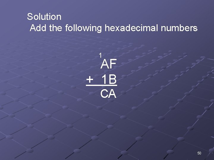 Solution Add the following hexadecimal numbers 1 AF + 1 B CA 50 