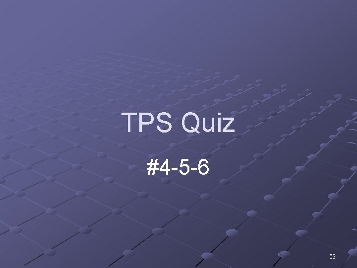TPS Quiz #4 -5 -6 53 