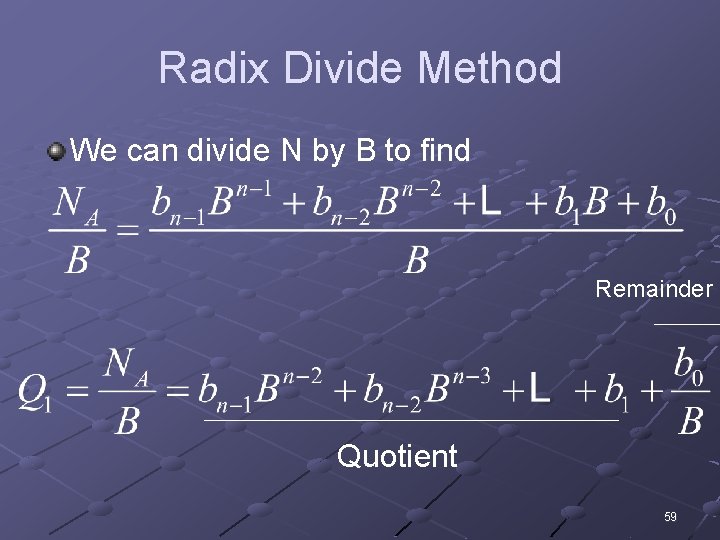 Radix Divide Method We can divide N by B to find Remainder Quotient 59