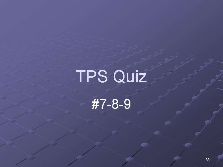TPS Quiz #7 -8 -9 68 