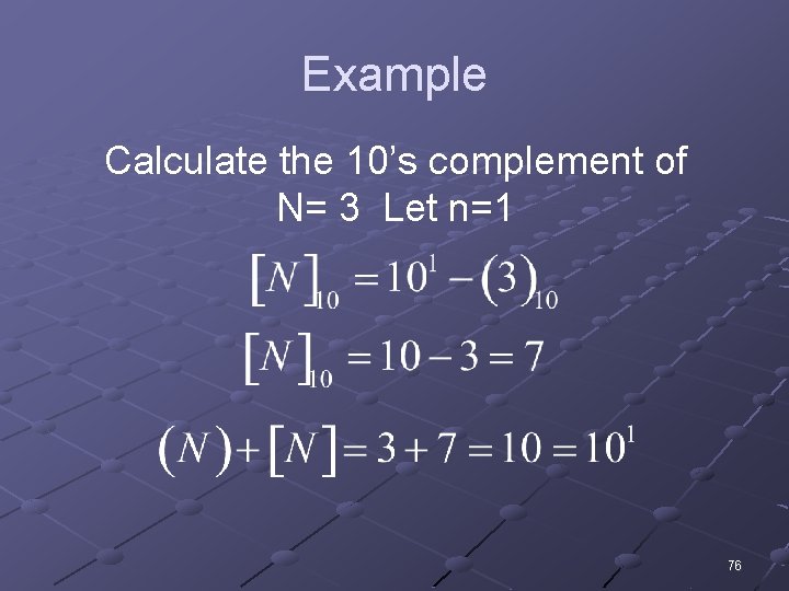 Example Calculate the 10’s complement of N= 3 Let n=1 76 