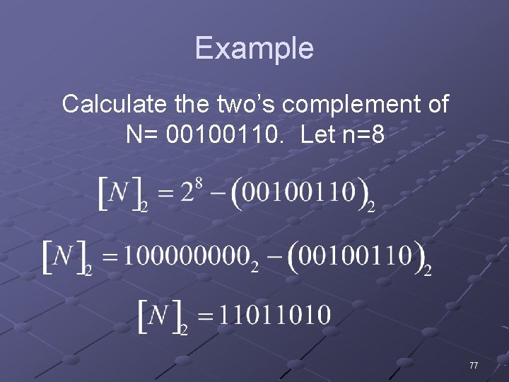 Example Calculate the two’s complement of N= 00100110. Let n=8 77 