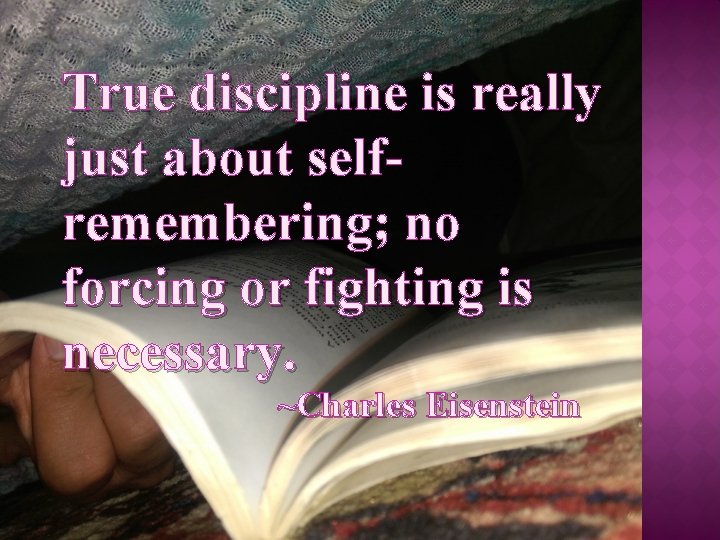 True discipline is really just about selfremembering; no forcing or fighting is necessary. ~Charles