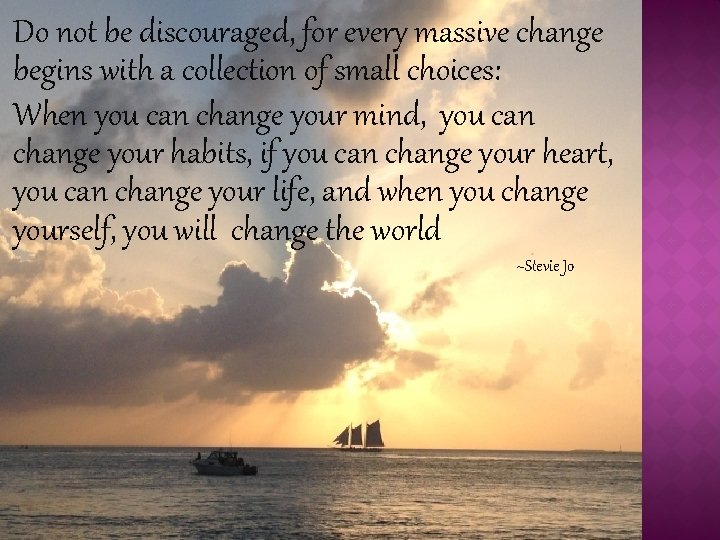 Do not be discouraged, for every massive change begins with a collection of small