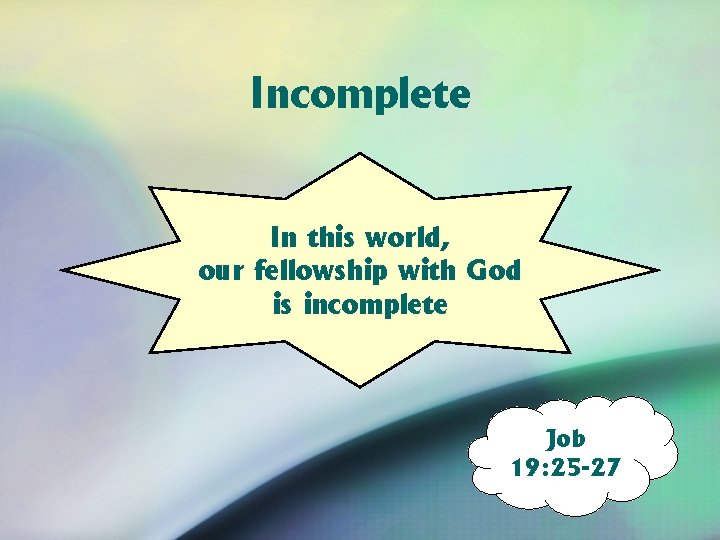 Incomplete In this world, our fellowship with God is incomplete Job 19: 25 -27