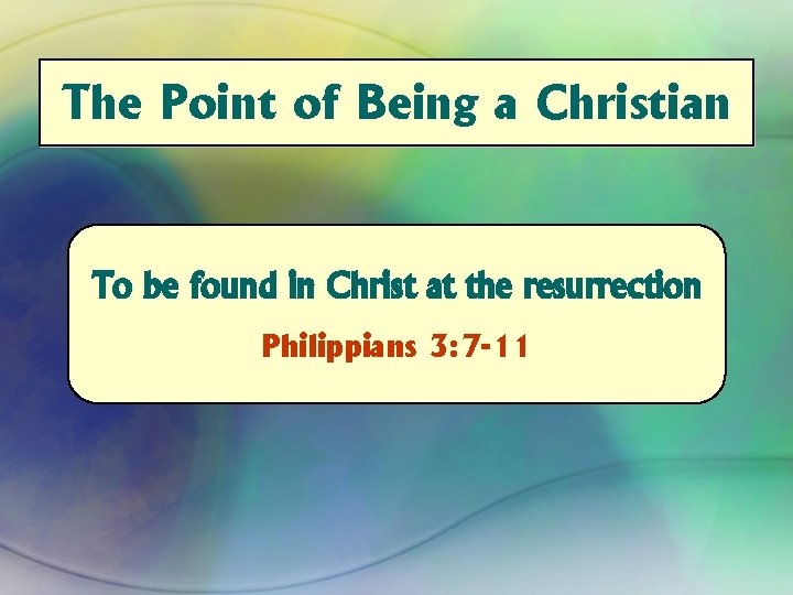 The Point of Being a Christian To be found in Christ at the resurrection