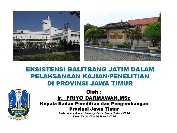 EKSISTENSI BALITBANG JATIM DALAM PELAKSANAAN KAJIAN/PENELITIAN DI PROVINSI JAWA TIMUR Oleh : Ir. PRIYO