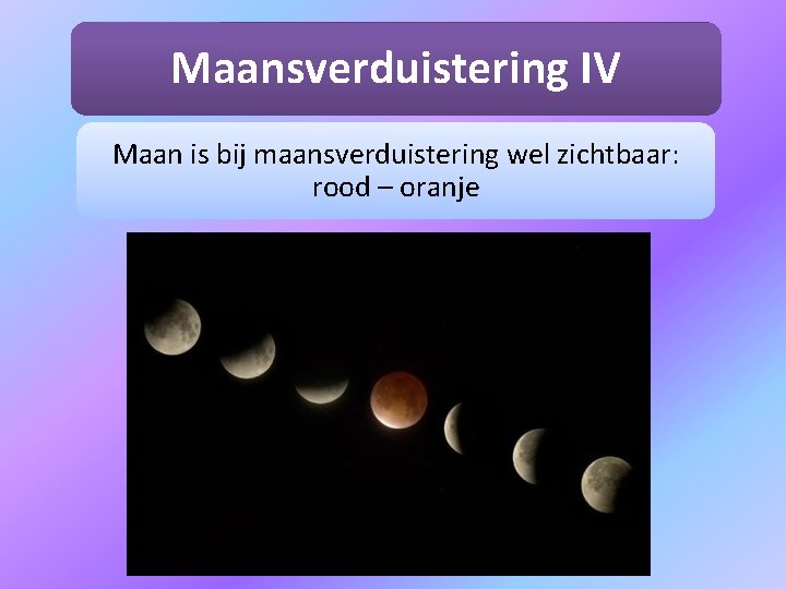 Maansverduistering IV Maan is bij maansverduistering wel zichtbaar: rood – oranje 
