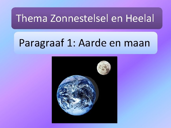 Thema Zonnestelsel en Heelal Paragraaf 1: Aarde en maan 