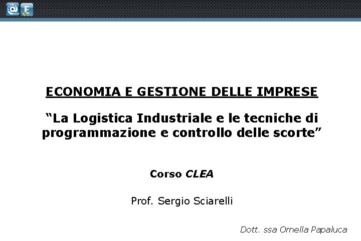 ECONOMIA E GESTIONE DELLE IMPRESE “La Logistica Industriale e le tecniche di programmazione e