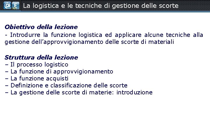 La logistica e le tecniche di gestione delle scorte Obiettivo della lezione - Introdurre