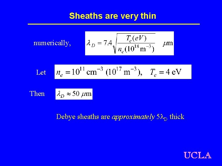Sheaths are very thin numerically, Let Then Debye sheaths are approximately 5 l. D