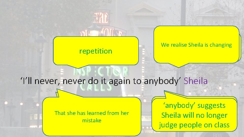 Technique? repetition We realise Sheila is changing Effect on the audience? ‘I’ll never, never