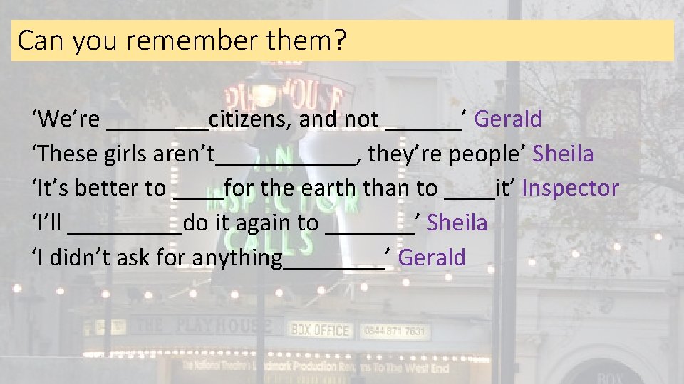 Can you remember them? ‘We’re ____citizens, and not ______’ Gerald ‘These girls aren’t______, they’re