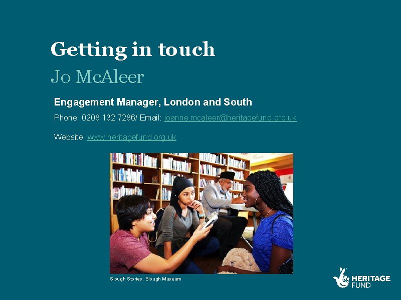 Getting in touch Jo Mc. Aleer Engagement Manager, London and South Phone: 0208 132