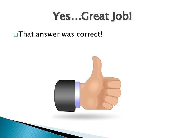 Yes…Great Job! � That answer was correct! 
