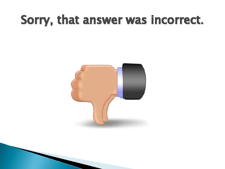 Sorry, that answer was incorrect. 